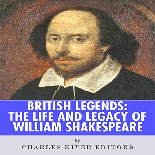 British Legends: The Life and Legacy of William Shakespeare by Charles River Editors