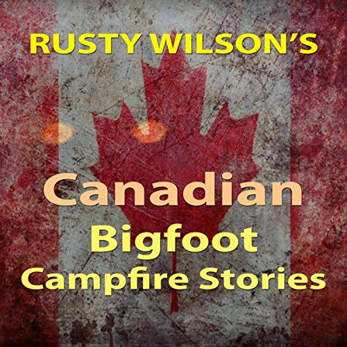 Rusty Wilson's Canadian Bigfoot Campfire Stories