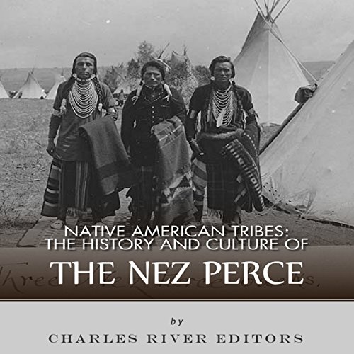 Native American Tribes: The History and Culture of the Nez Percé by Charles River Editors