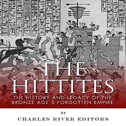 The Hittites: The History and Legacy of the Bronze Age's Forgotten Empire