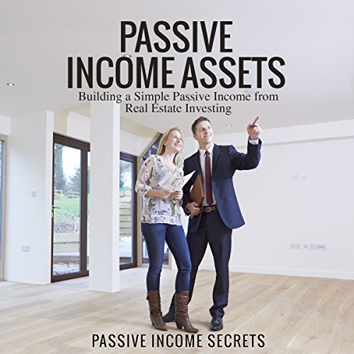 Passive Income Assets: Building a Simple Passive Income from Real Estate Investing