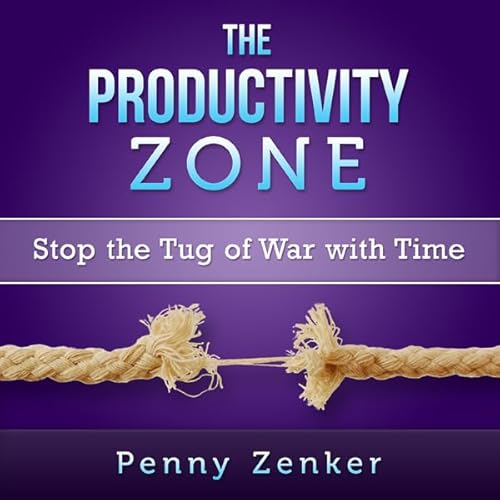 The Productivity Zone: Stop the Tug-of-War with Time by Penny Zenker