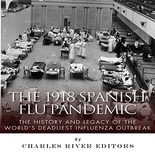 The 1918 Spanish Flu Pandemic: The History and Legacy of the World's Deadliest Influenza Outbreak by Charles River Editors