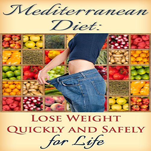 Mediterranean Diet: Lose Weight Quickly and Safely for Life with the Mediterranean Diet Plan