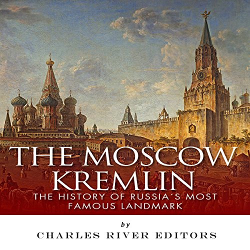 The Moscow Kremlin: The History of Russia's Most Famous Landmark
