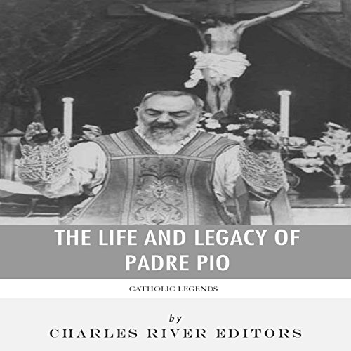 Catholic Legends: The Life and Legacy of Padre Pio by Charles River Editors