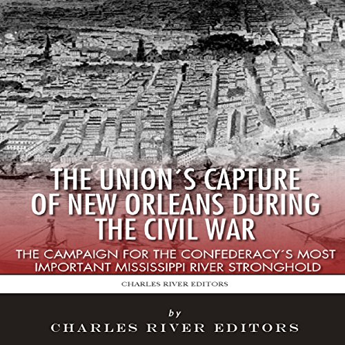 The Union's Capture of New Orleans During the Civil War by Charles River Editors