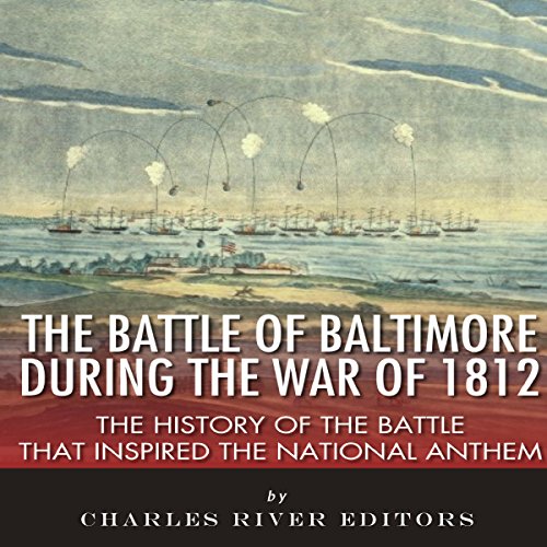 The Battle of Baltimore During the War of 1812 by Charles River Editors