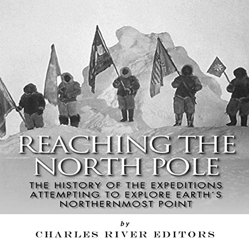 Reaching the North Pole by Charles River Editors