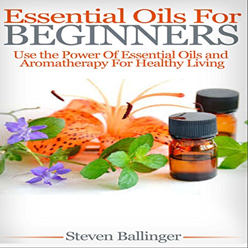 Essential Oils for Beginners: Use the Power of Essential Oils & Aromatherapy for Healthy Living