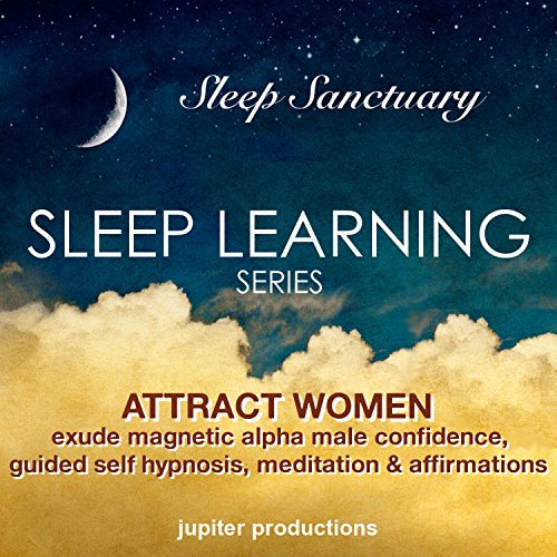 Attract Women, Exude Magnetic Alpha Male Confidence: Sleep Learning, Guided Self Hypnosis, Meditation & Affirmations
