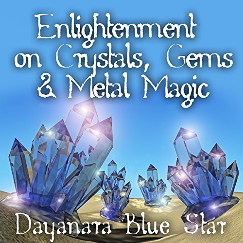 Enlightenment on Crystals, Gems, and Metal Magic by Dayanara Blue Star