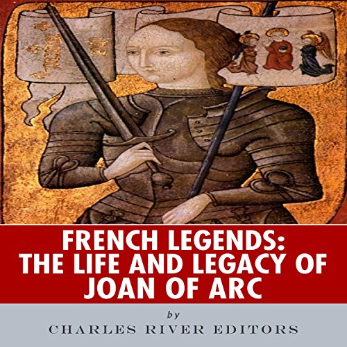 French Legends: The Life and Legacy of Joan of Arc by Charles River Editors