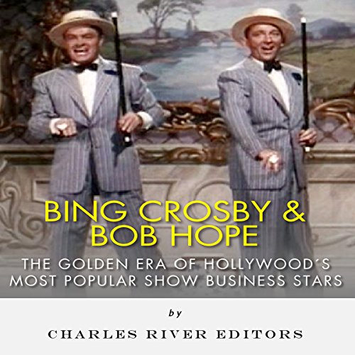 Bing Crosby and Bob Hope: The Golden Era of Hollywood's Most Popular Show Business Stars