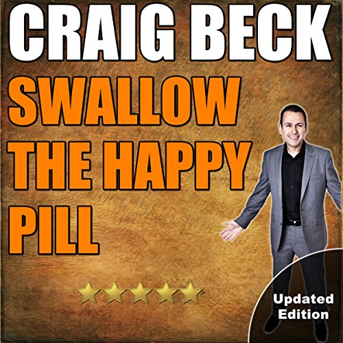 Swallow the Happy Pill: The Secrets to True Happiness by Craig Beck