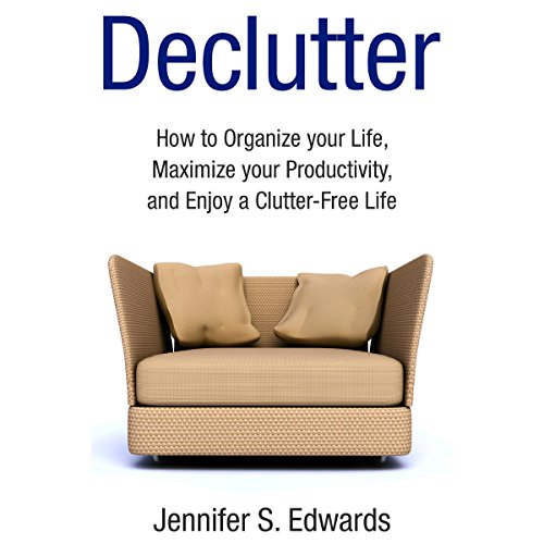 Declutter: How to Organize Your Life, Maximize Your Productivity, and Enjoy a Clutter-Free Life by Jennifer S. Edwards