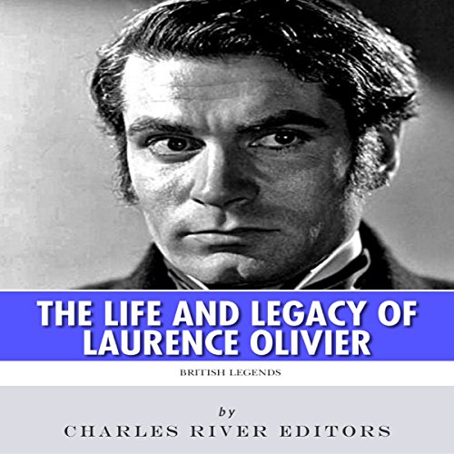 British Legends: The Life and Legacy of Laurence Olivier by Charles River Editors