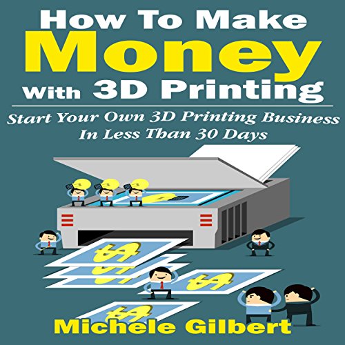 How to Make Money with 3D Printing by Michele Gilbert