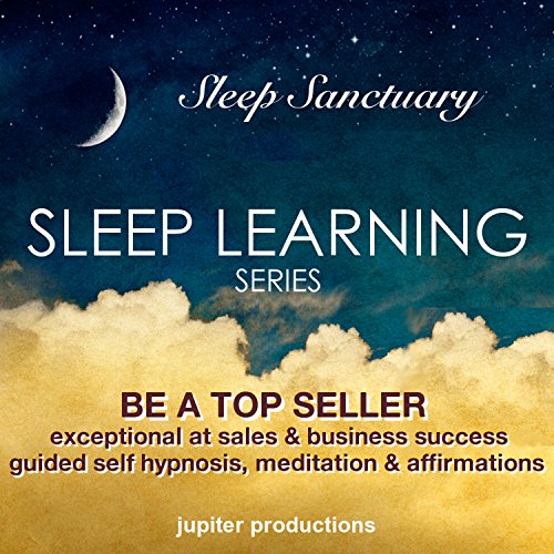 Be a Top Seller, Exceptional at Sales and Business Success: Sleep Learning, Guided Self Hypnosis, Meditation and Affirmations