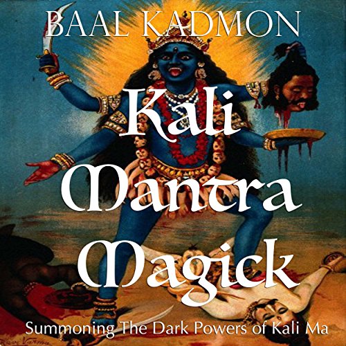Kali Mantra Magick: Summoning The Dark Powers of Kali Ma (Mantra Magick Series Book 2)