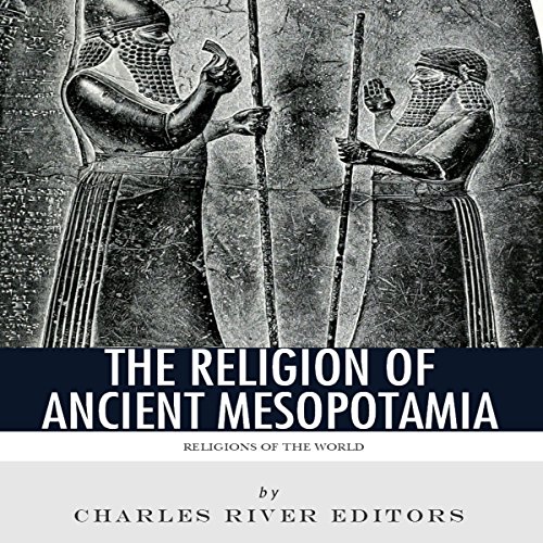 Religions of the World: The Religion of Ancient Mesopotamia by Charles River Editors
