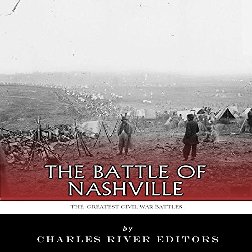 The Greatest Civil War Battles: The Battle of Nashville by Charles River Editors