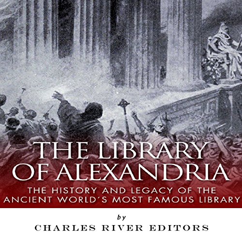 The Library of Alexandria: The History and Legacy of the Ancient World's Most Famous Library