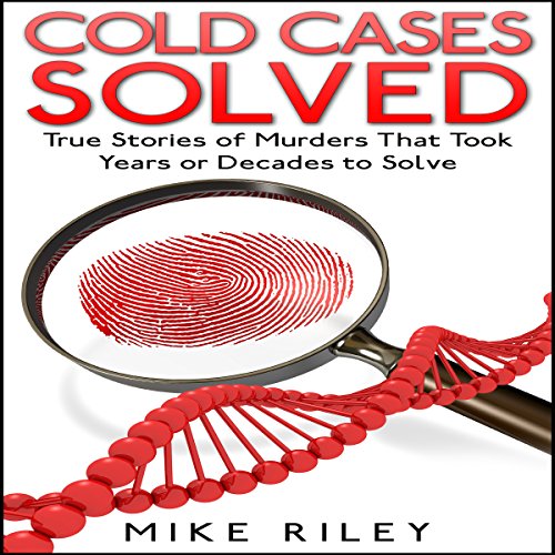 Cold Cases Solved: True Stories of Murders That Took Years or Decades to Solve