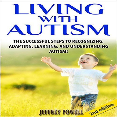 Living with Autism 2nd Edition: The Successful Steps to Recognizing, Adapting, Learning, and Understanding Autism