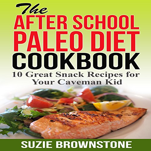 The After-School Paleo Diet Cookbook: 10 Great Snack Recipes for Your Caveman Kid