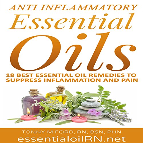 Anti-Inflammatory Essential Oils: 18 Best Essential Oils for Inflammation by Tonny M Ford RN