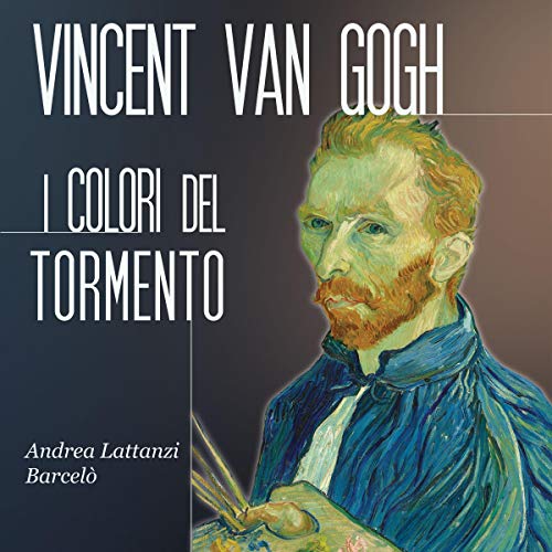 Vincent Van Gogh: I colori del tormento