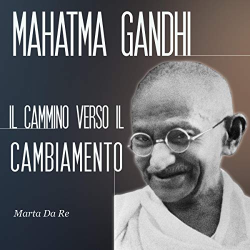 Mahatma Gandhi: Il cammino verso il cambiamento by Marta Da Re