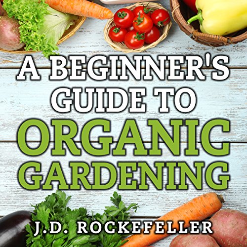 A Beginner's Guide to Organic Gardening by J.D. Rockefeller
