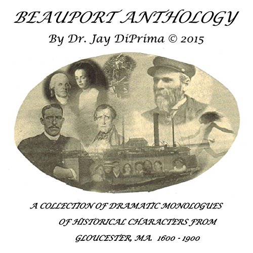 Beauport Anthology: A Collection of Dramatic Monologues of Gloucester's Historical Characters (1600-1900) by Dr Jay DiPrima