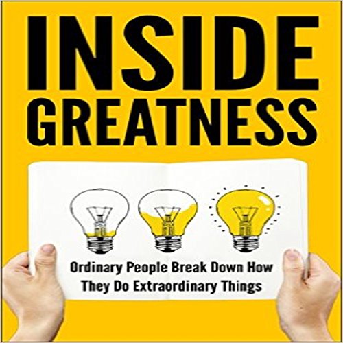 Inside Greatness: Ordinary People Break Down How They Do Extraordinary Things by Moira Bennett