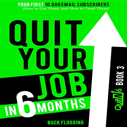Quit Your Job in 6 Months: Book 3: Your First 10,000 Email Subscribers (How to Get Them, and How to Treat Them)