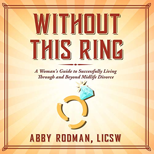 Without This Ring: A Woman's Guide to Successfully Living Through and Beyond Midlife Divorce