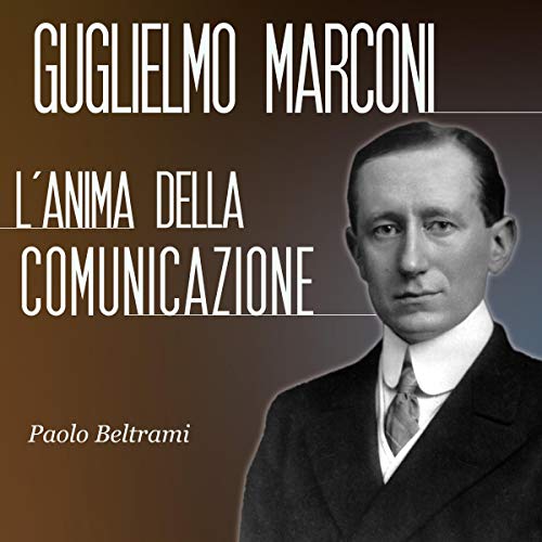 Guglielmo Marconi: L'anima della comunicazione