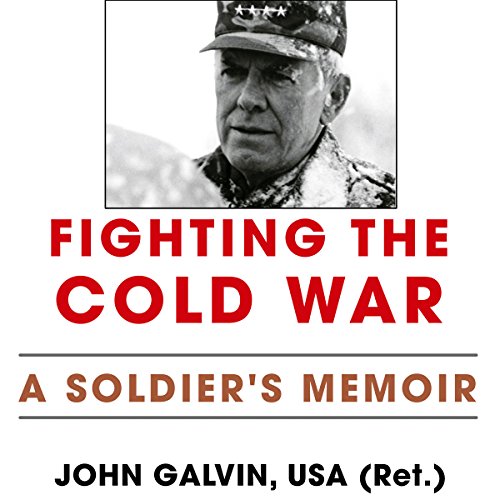 Fighting the Cold War: A Soldier's Memoir by John Galvin USA - Ret.