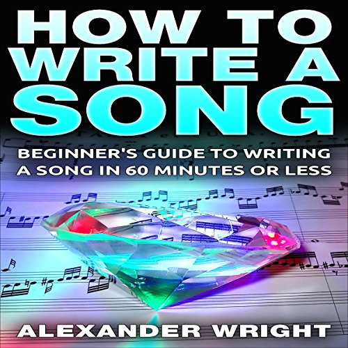How to Write a Song: Beginner's Guide to Writing a Song in 60 Minutes or Less