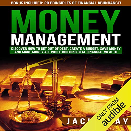 Money Management: Discover How to Get Out of Debt, Create a Budget, Save Money, and Make Money All While Building Real Financial Wealth