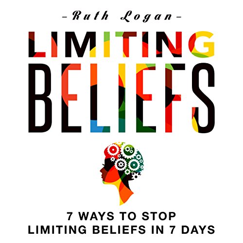 Limiting Beliefs: 7 Ways to Stop Limiting Beliefs in 7 Days by Ruth Logan