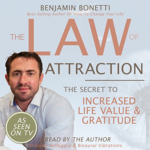 The Law Of Attraction - The Secret to Increased Life Value and Gratitude by Benjamin Bonetti