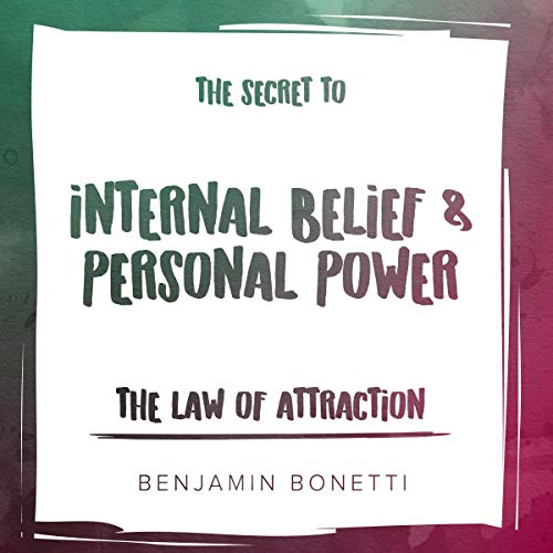 The Law of Attraction - The Secret to Internal Belief and Personal Power by Benjamin Bonetti