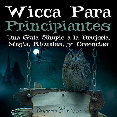 Wicca Para Principiantes: Una Guía Simple a la Brujería, Magia, Rituales, y Creencias Wiccanas