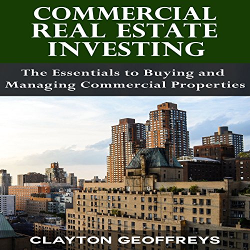 Commercial Real Estate Investing: The Essentials to Buying and Managing Commercial Properties by Clayton Geoffreys