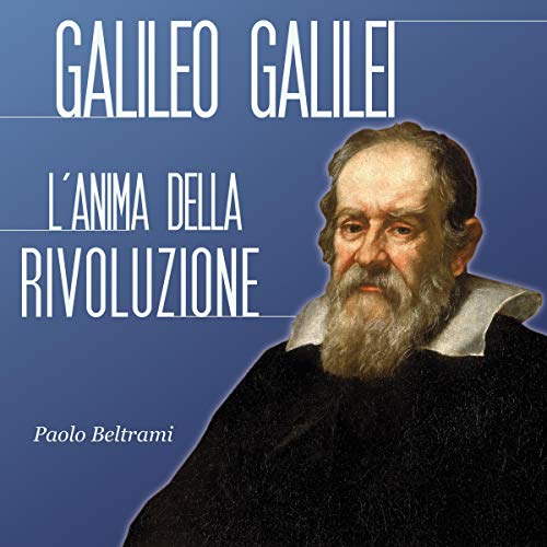 Galileo Galilei: L'anima della rivoluzione