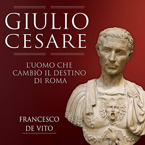 Giulio Cesare: L'uomo che cambiò il destino di Roma