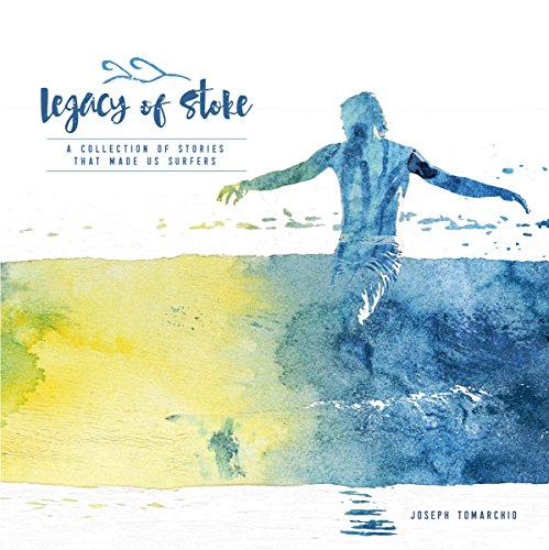 Legacy of Stoke: A Collection of the Stories That Made Us Surfers